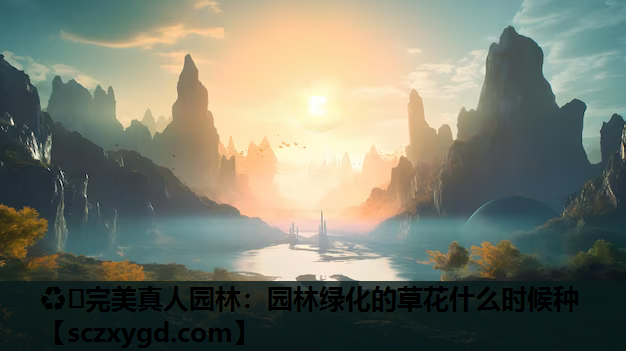 ♻️完美真人园林：园林绿化的草花什么时候种