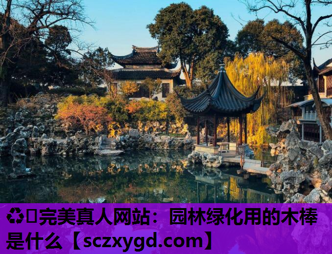 ♻️完美真人网站：园林绿化用的木棒是什么