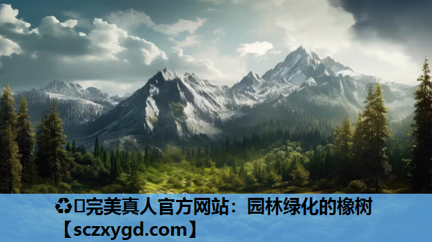♻️完美真人官方网站：园林绿化的橡树
