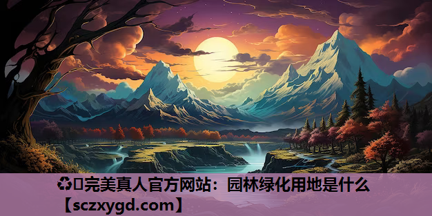 ♻️完美真人官方网站：园林绿化用地是什么