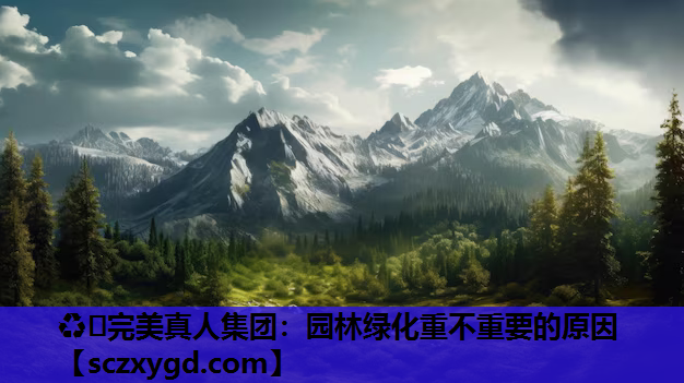 ♻️完美真人集团：园林绿化重不重要的原因