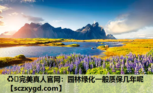 ♻️完美真人官网：园林绿化一般质保几年呢