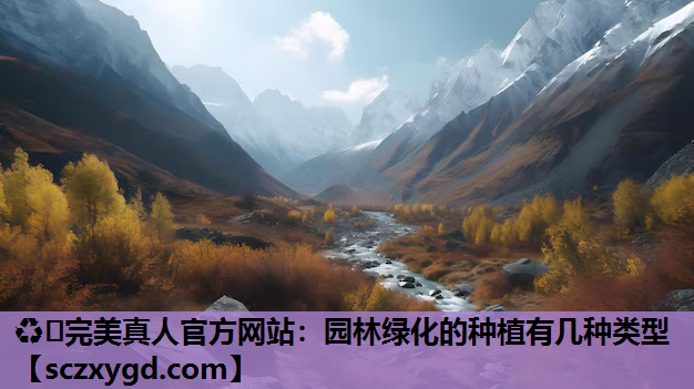 ♻️完美真人官方网站：园林绿化的种植有几种类型