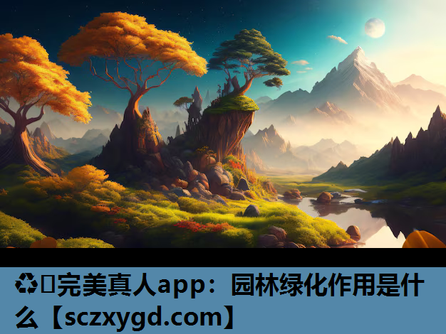 ♻️完美真人app：园林绿化作用是什么