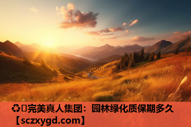 ♻️完美真人集团：园林绿化质保期多久