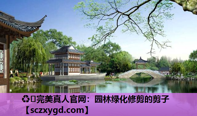 ♻️完美真人官网：园林绿化修剪的剪子