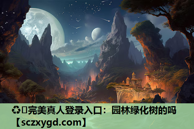♻️完美真人登录入口：园林绿化树的吗