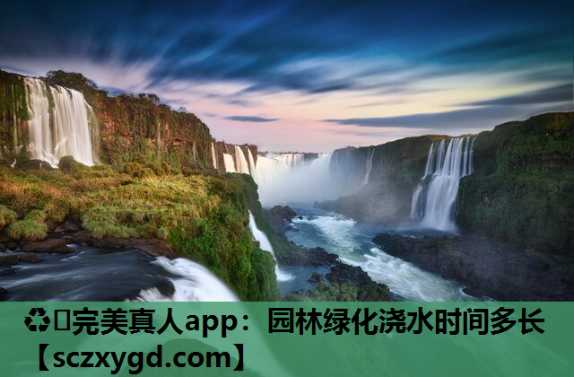 ♻️完美真人app：园林绿化浇水时间多长