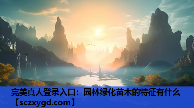 完美真人登录入口：园林绿化苗木的特征有什么