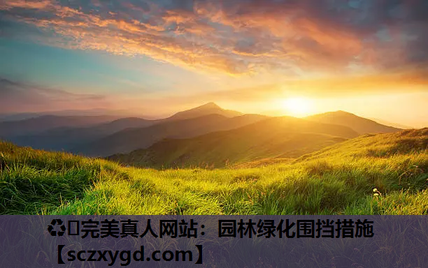 ♻️完美真人网站：园林绿化围挡措施