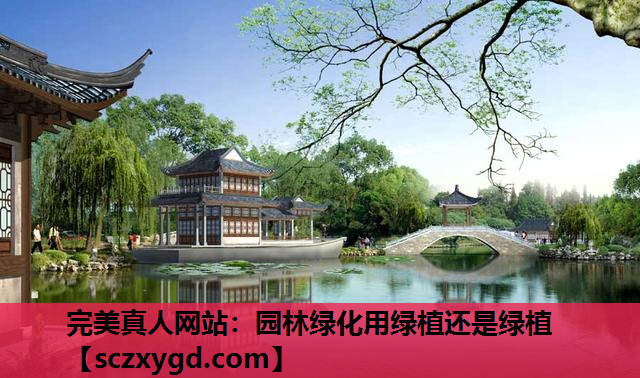 完美真人网站：园林绿化用绿植还是绿植