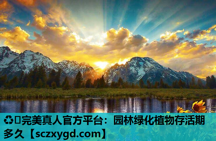 ♻️完美真人官方平台：园林绿化植物存活期多久
