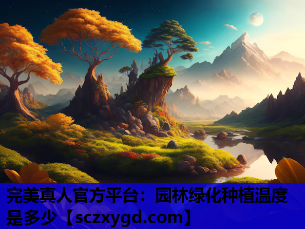 完美真人官方平台：园林绿化种植温度是多少