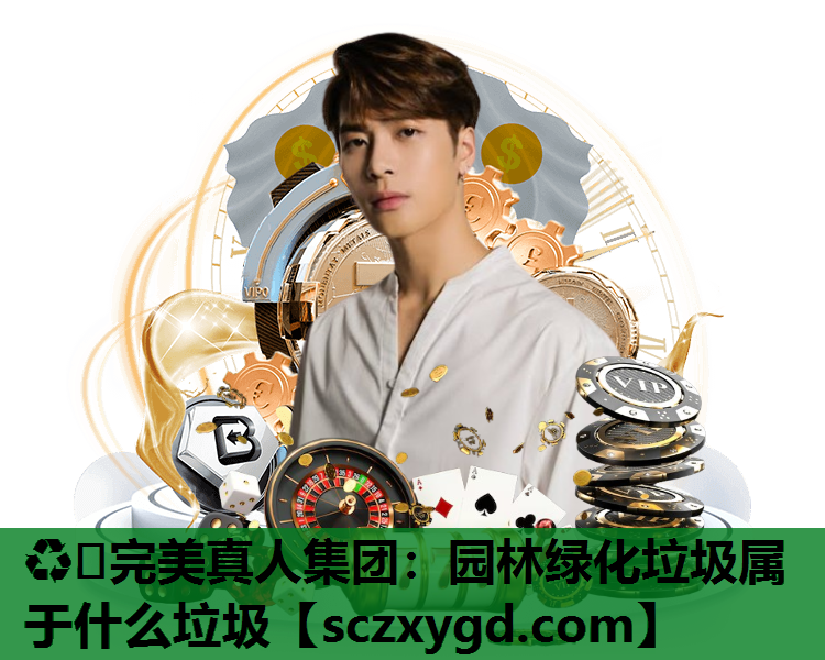 ♻️完美真人集团：园林绿化垃圾属于什么垃圾