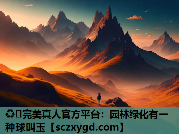 ♻️完美真人官方平台：园林绿化有一种球叫玉