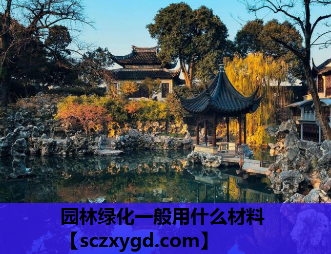 园林绿化一般用什么材料 园林绿化一般用什么材料
